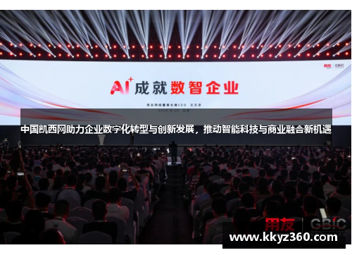 中国凯西网助力企业数字化转型与创新发展，推动智能科技与商业融合新机遇