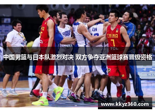 中国男篮与日本队激烈对决 双方争夺亚洲篮球赛晋级资格