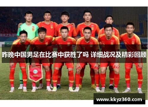 昨晚中国男足在比赛中获胜了吗 详细战况及精彩回顾